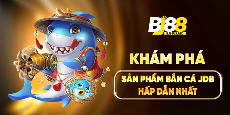 Khám phá sản phẩm bắn cá JDB hấp dẫn nhất